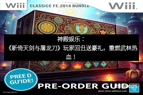 神殿娱乐：《新倚天剑与屠龙刀》玩家回归送豪礼，重燃武林热血！